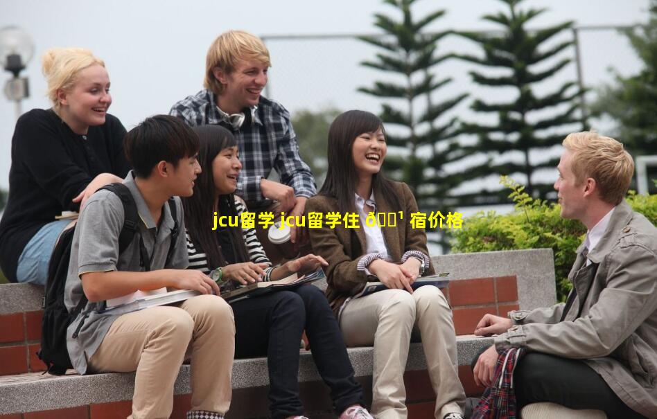 jcu留学 jcu留学住 🌹 宿价格